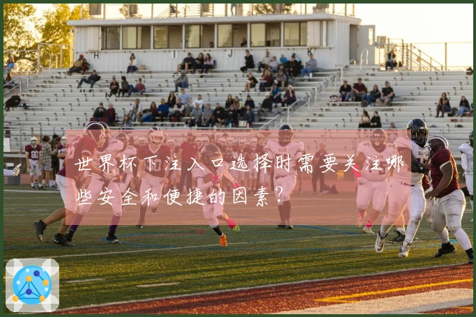 世界杯下注入口选择时需要关注哪些安全和便捷的因素？