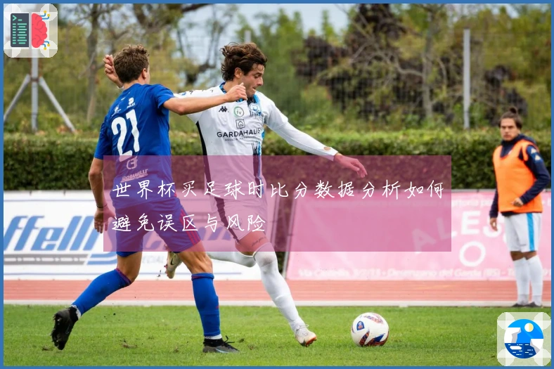 世界杯买足球时比分数据分析如何避免误区与风险