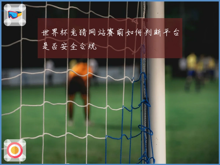 世界杯竞猜网站赛前如何判断平台是否安全合规