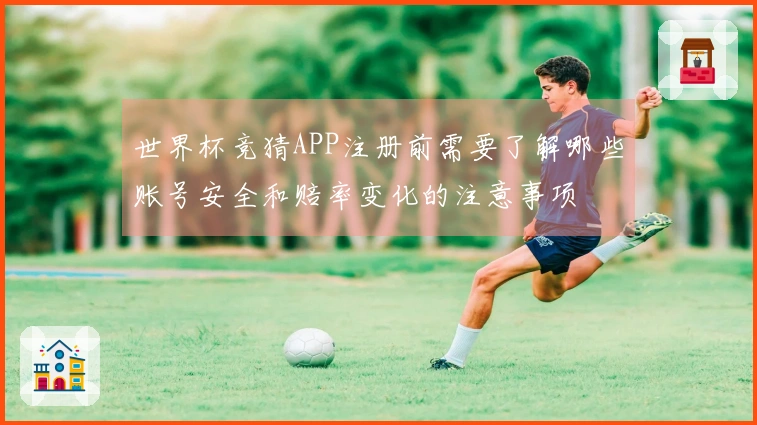 世界杯竞猜APP注册前需要了解哪些账号安全和赔率变化的注意事项