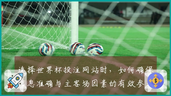 选择世界杯投注网站时，如何确保信息准确与主客场因素的有效参考？