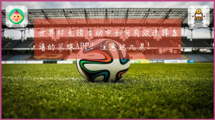 世界杯竞猜活动中如何有效选择靠谱的买球APP？注意这几点！