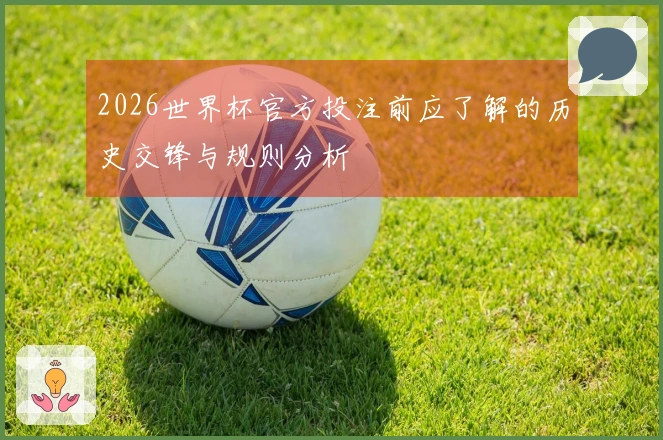 2026世界杯官方投注前应了解的历史交锋与规则分析