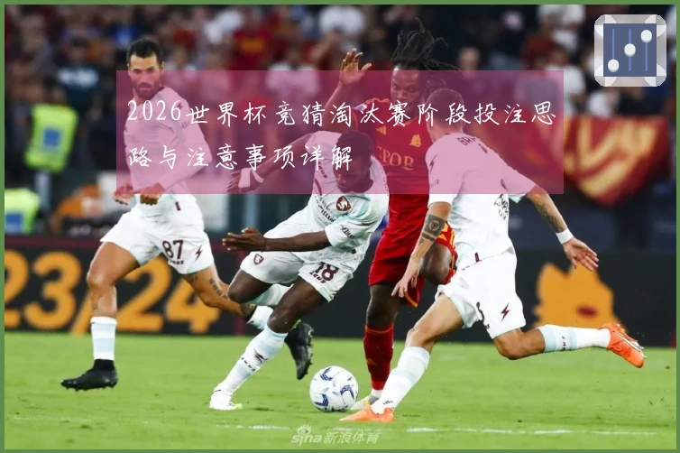 2026世界杯竞猜淘汰赛阶段投注思路与注意事项详解
