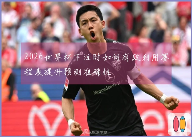 2026世界杯下注时如何有效利用赛程表提升预测准确性
