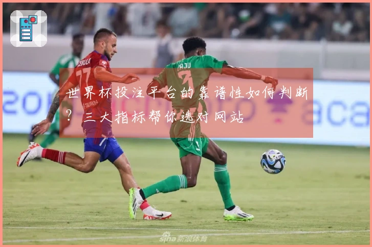 世界杯投注平台的靠谱性如何判断？三大指标帮你选对网站