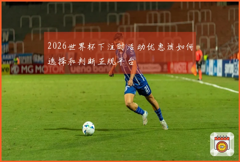 2026世界杯下注时活动优惠该如何选择和判断正规平台