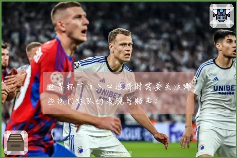 世界杯下注入口选择时需要关注哪些热门球队的表现与赔率？