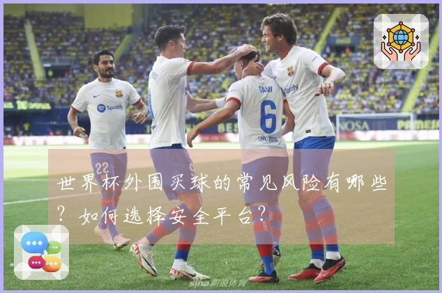 世界杯外围买球的常见风险有哪些？如何选择安全平台？
