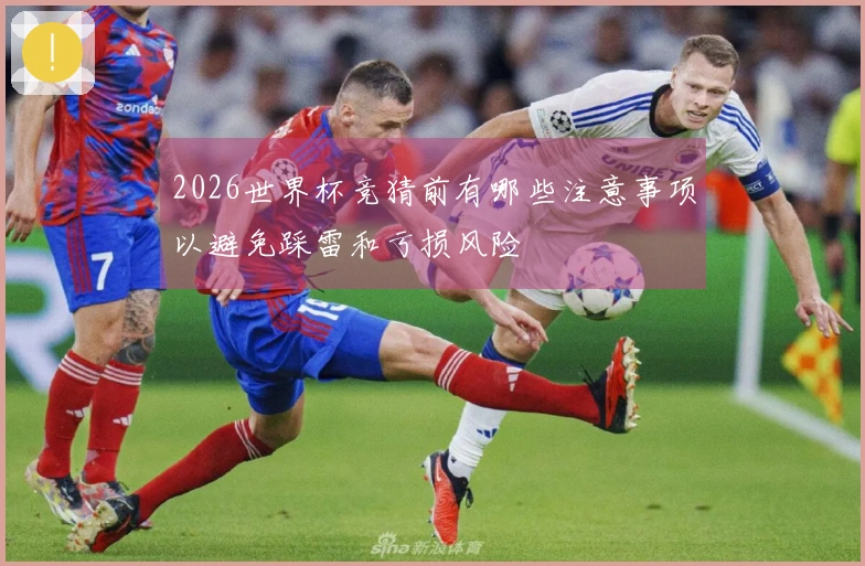 2026世界杯竞猜前有哪些注意事项以避免踩雷和亏损风险