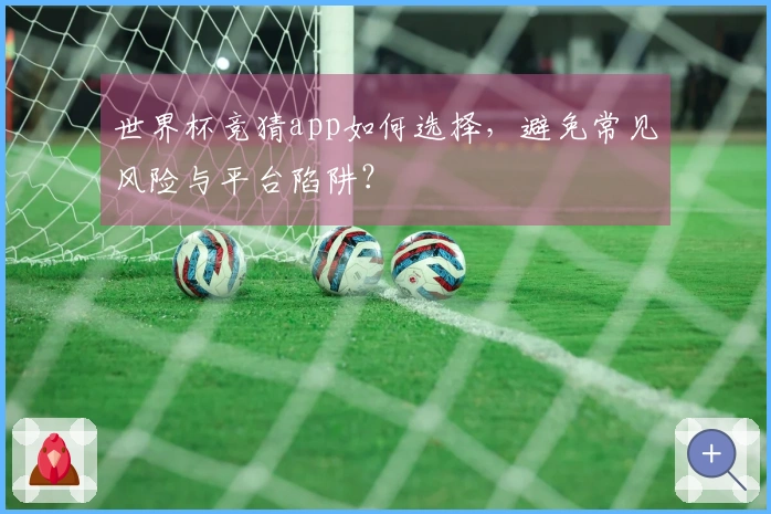 世界杯竞猜app如何选择，避免常见风险与平台陷阱？