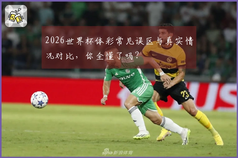 2026世界杯体彩常见误区与真实情况对比，你全懂了吗？