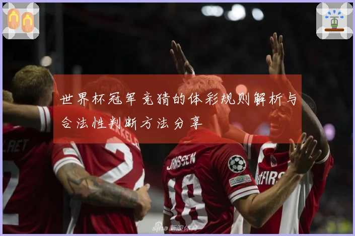 世界杯冠军竞猜的体彩规则解析与合法性判断方法分享