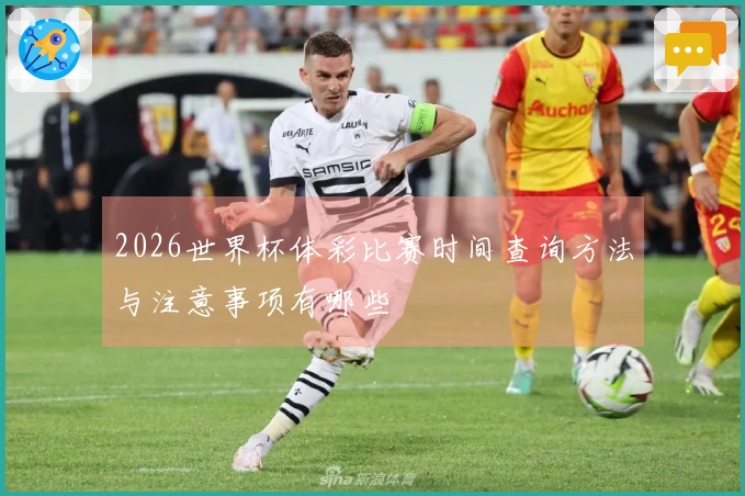 2026世界杯体彩比赛时间查询方法与注意事项有哪些