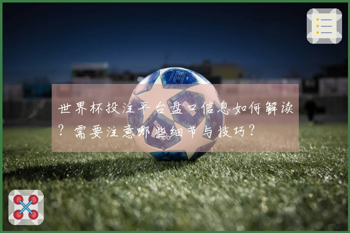 世界杯投注平台盘口信息如何解读？需要注意哪些细节与技巧？