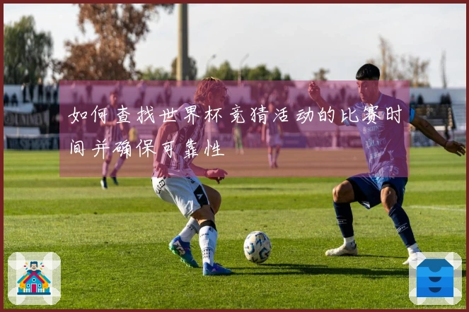 如何查找世界杯竞猜活动的比赛时间并确保可靠性