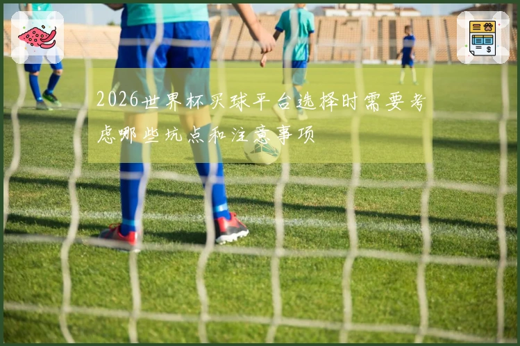 2026世界杯买球平台选择时需要考虑哪些坑点和注意事项