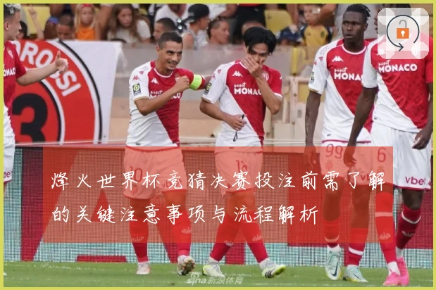 烽火世界杯竞猜决赛投注前需了解的关键注意事项与流程解析