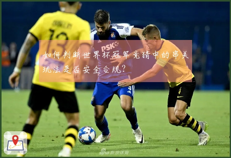 如何判断世界杯冠军竞猜中的串关玩法是否安全合规？