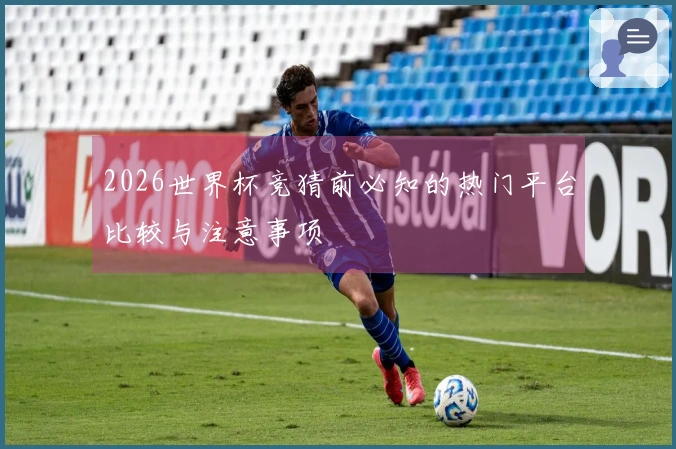 2026世界杯竞猜前必知的热门平台比较与注意事项