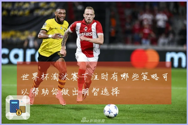 世界杯淘汰赛下注时有哪些策略可以帮助你做出明智选择