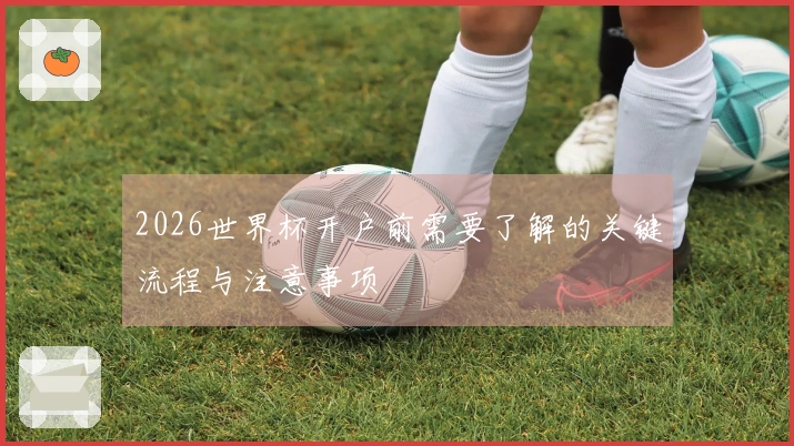 2026世界杯开户前需要了解的关键流程与注意事项