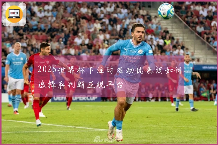 2026世界杯下注时活动优惠该如何选择和判断正规平台